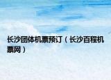 长沙团体机票预订（长沙百程机票网）