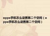 oppo手机怎么设置第二个空间（oppo手机怎么设置第二个空间）