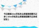 今日更新vivo手机怎么恢复微信聊天记录（vivo手机怎么恢复微信聊天记录或好友）