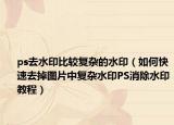 ps去水印比较复杂的水印（如何快速去掉图片中复杂水印PS消除水印教程）