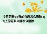 今日更新qq我的兴趣怎么删除 qq上的更多兴趣怎么删除