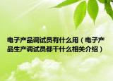 电子产品调试员有什么用（电子产品生产调试员都干什么相关介绍）