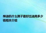 榨油机什么牌子最好出油高多少钱相关介绍