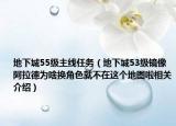 地下城55级主线任务（地下城53级镜像阿拉德为啥换角色就不在这个地图啦相关介绍）