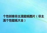 个性创意非主流壁纸图片（非主流个性壁纸大全）