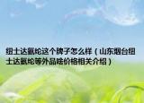 纽士达氨纶这个牌子怎么样（山东烟台纽士达氨纶等外品啥价格相关介绍）