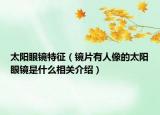 太阳眼镜特征（镜片有人像的太阳眼镜是什么相关介绍）