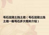 毛石混凝土挡土墙（毛石混凝土挡土墙一般毛石多大相关介绍）