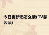 今日更新汜怎么读(�V怎么读)