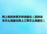 网上购高铁票怎样选座位（高铁动车怎么选座位网上订票怎么选座位）