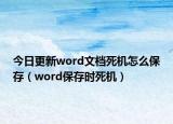 今日更新word文档死机怎么保存（word保存时死机）