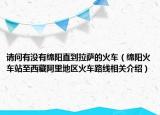 请问有没有绵阳直到拉萨的火车（绵阳火车站至西藏阿里地区火车路线相关介绍）