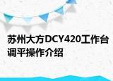 苏州大方DCY420工作台调平操作介绍