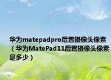 华为matepadpro后置摄像头像素（华为MatePad11后置摄像头像素是多少）