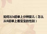 如何从b超单上分辨婴儿（怎么从B超单上看宝宝的性别）