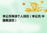 李云亮导演个人简历（李云亮 中国男演员）