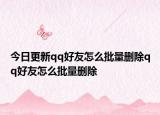 今日更新qq好友怎么批量删除qq好友怎么批量删除