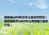 西铁城e690机芯怎么自动对时间（西铁城机芯U680怎么调星期几相关介绍）