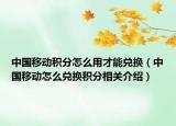 中国移动积分怎么用才能兑换（中国移动怎么兑换积分相关介绍）