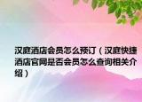 汉庭酒店会员怎么预订（汉庭快捷酒店官网是否会员怎么查询相关介绍）