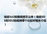 佳能5d2拍摄视频怎么样（佳能5DS和5D2拍视频哪个比较好相关介绍）