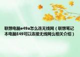 联想电脑e49a怎么连无线网（联想笔记本电脑E49可以连接无线网么相关介绍）