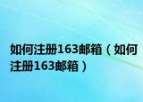 如何注册163邮箱（如何注册163邮箱）