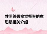 共同签署食堂餐券的意思是相关介绍