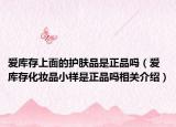 爱库存上面的护肤品是正品吗（爱库存化妆品小样是正品吗相关介绍）