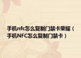 手机nfc怎么复制门禁卡荣耀（手机NFC怎么复制门禁卡）