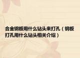 合金钢板用什么钻头来打孔（钢板打孔用什么钻头相关介绍）