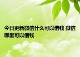 今日更新微信什么可以借钱 微信哪里可以借钱