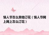 情人节怎么异地订花（情人节网上网上怎么订花）