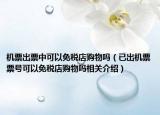 机票出票中可以免税店购物吗（已出机票票号可以免税店购物吗相关介绍）
