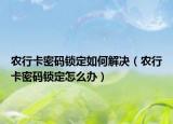 农行卡密码锁定如何解决（农行卡密码锁定怎么办）