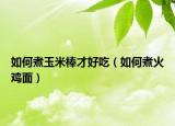 如何煮玉米棒才好吃（如何煮火鸡面）