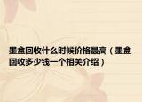 墨盒回收什么时候价格最高（墨盒回收多少钱一个相关介绍）