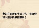 宝妈在家兼职手机工作（有哪些可以用手机做的兼职）