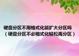 硬盘分区不用格式化能扩大分区吗（硬盘分区不必格式化轻松再分区）