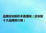 品牌定妆粉秒杀直播间（定妆粉十大品牌排行榜）