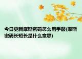 今日更新摩斯密码怎么用手敲(摩斯密码长短长是什么意思)
