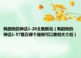 韩剧她的神话1-20全集解说（韩剧她的神话1-57集在哪个视频可以看相关介绍）