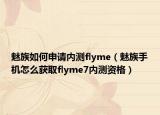 魅族如何申请内测flyme（魅族手机怎么获取flyme7内测资格）