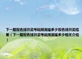 下一期双色球开奖号码预测是多少双色球开奖结果（下一期双色球开奖号码预测是多少相关介绍）