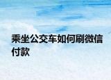 乘坐公交车如何刷微信付款