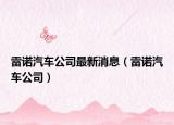 雷诺汽车公司最新消息（雷诺汽车公司）