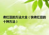 煮红豆的方法大全（快煮红豆的十种方法）