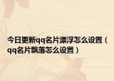 今日更新qq名片漂浮怎么设置（qq名片飘落怎么设置）