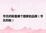 亨氏奶粉是哪个国家的品牌（亨氏奶粉）