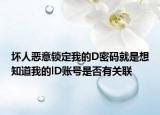 坏人恶意锁定我的D密码就是想知道我的lD账号是否有关联